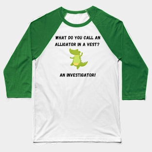 What do you call an alligator in a vest?  An investigator  A funny alligator joke Baseball T-Shirt